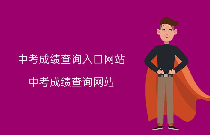 中考成绩查询入口网站（中考成绩查询网站 各地中考成绩查询网址汇总）